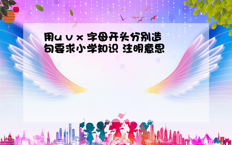 用u v x 字母开头分别造句要求小学知识 注明意思