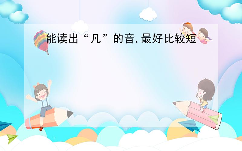 能读出“凡”的音,最好比较短