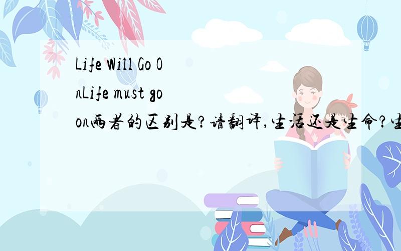 Life Will Go OnLife must go on两者的区别是?请翻译,生活还是生命？生活是不是LIVE更恰当呢？