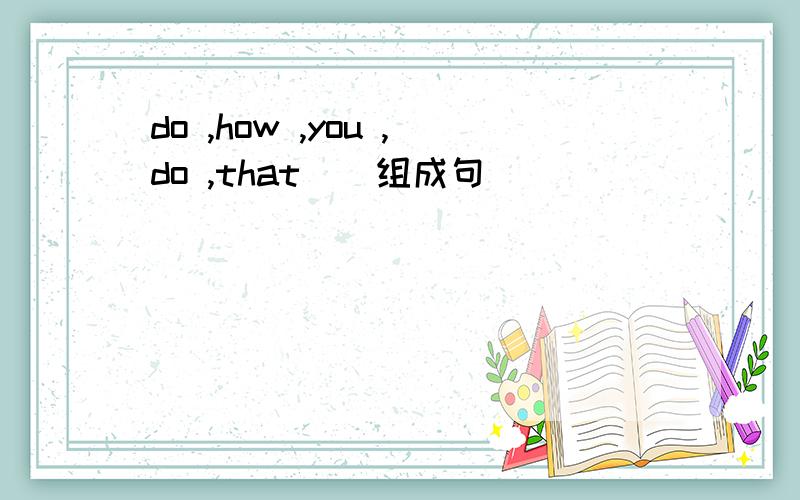 do ,how ,you ,do ,that ) 组成句