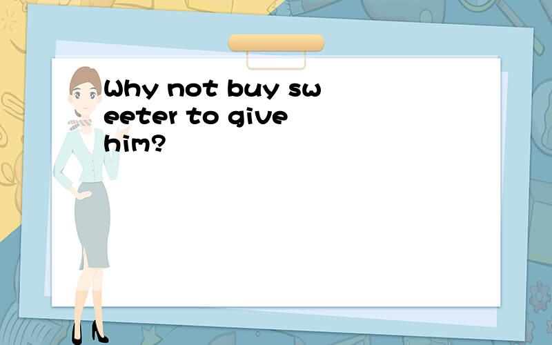 Why not buy sweeter to give him?