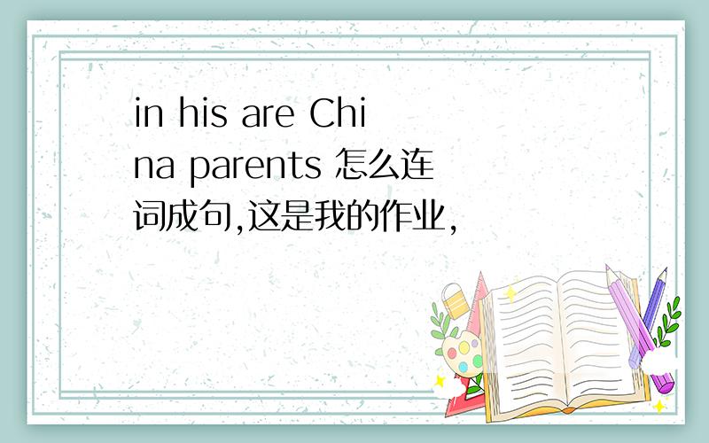 in his are China parents 怎么连词成句,这是我的作业,