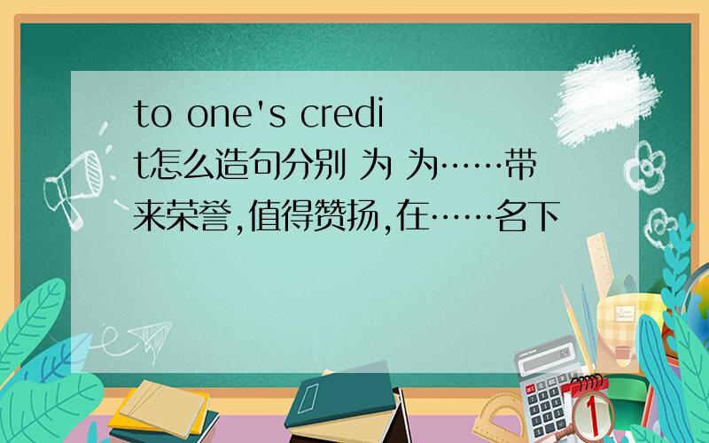 to one's credit怎么造句分别 为 为……带来荣誉,值得赞扬,在……名下