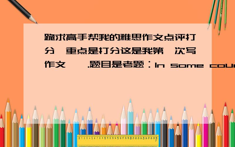 跪求高手帮我的雅思作文点评打分,重点是打分这是我第一次写作文,囧.题目是老题：In some countries young people are engouraged to work or travel for a year between finishing high school and starting university studies.Di