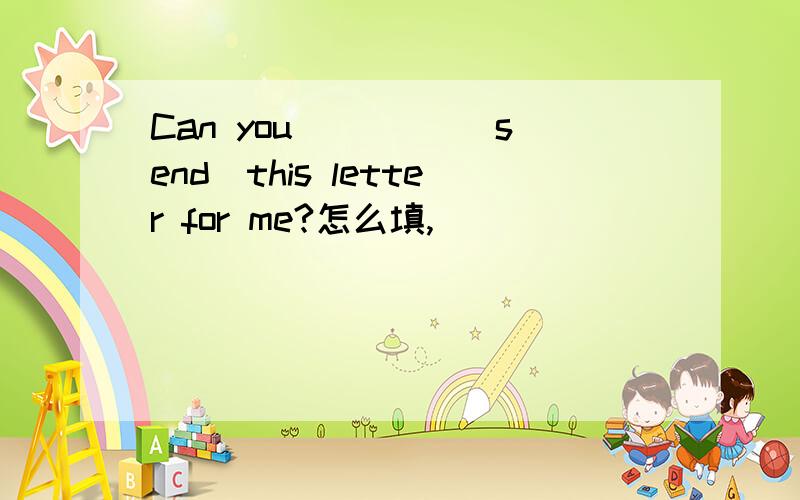 Can you ____(send)this letter for me?怎么填,