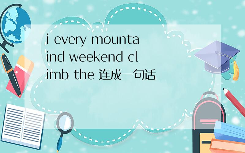 i every mountaind weekend climb the 连成一句话