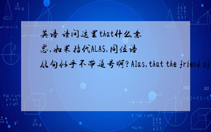 英语 请问这里that什么意思,如果指代ALAS,同位语从句似乎不带逗号啊?Alas,that the friend of my youth is gone!Alas,that I ever knew her!