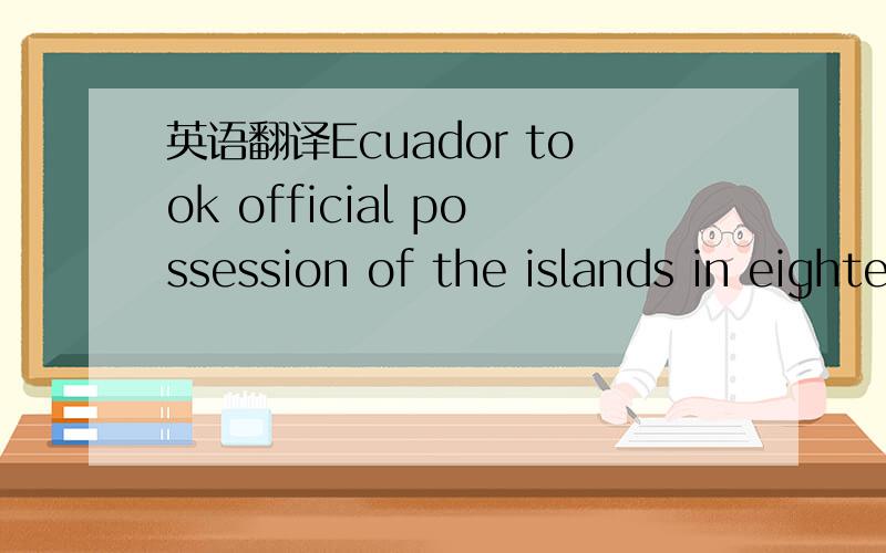 英语翻译Ecuador took official possession of the islands in eighteen thirty-two.The British nature scientist Charles Darwin is mainly responsible for the fame of the Galapagos Islands.He visited the islands in eighteen thirty-five.He collected pla