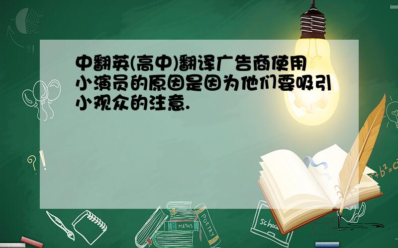 中翻英(高中)翻译广告商使用小演员的原因是因为他们要吸引小观众的注意.