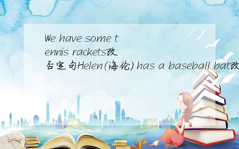 We have some tennis rackets改否定句Helen（海伦） has a baseball bat改一般疑问句请说明为什么,还有什么情况用has和some还有have和does