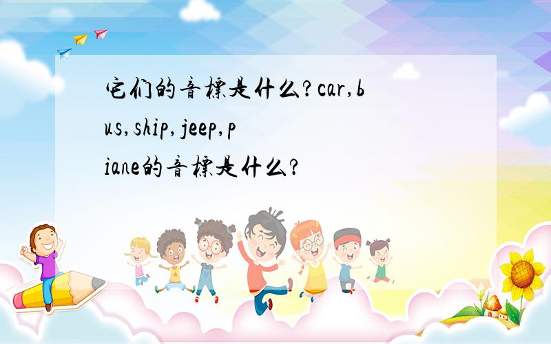 它们的音标是什么?car,bus,ship,jeep,piane的音标是什么?