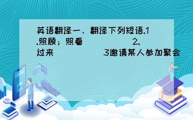 英语翻译一、翻译下列短语.1.照顾；照看_____ 2.过来_____ 3邀请某人参加聚会_____ 4.和某人玩_______5.测验______ 6.在.方面帮助某人_______7.借钱______ 8.饮料和零食_____ 9.浪费时间_____ 10.喂狗_____11.在