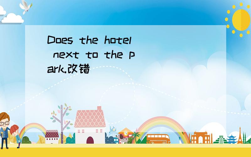 Does the hotel next to the park.改错