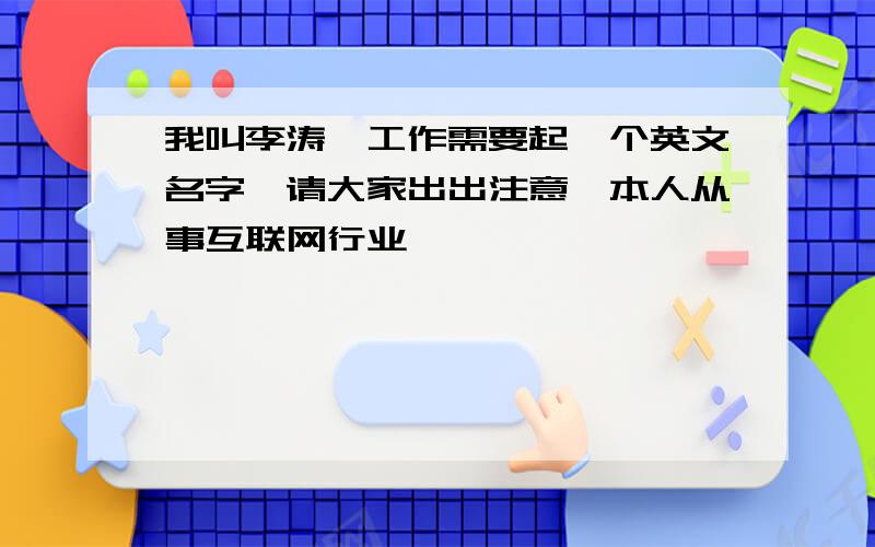 我叫李涛,工作需要起一个英文名字,请大家出出注意,本人从事互联网行业