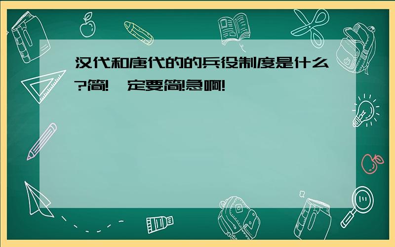 汉代和唐代的的兵役制度是什么?简!一定要简!急啊!