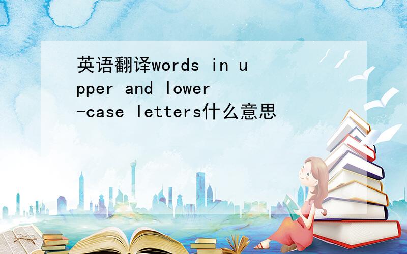 英语翻译words in upper and lower-case letters什么意思