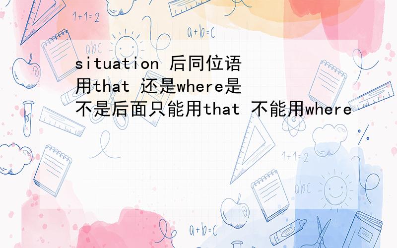 situation 后同位语用that 还是where是不是后面只能用that 不能用where