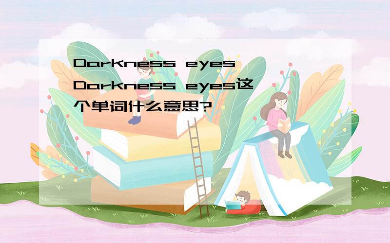 Darkness eyes Darkness eyes这个单词什么意思?