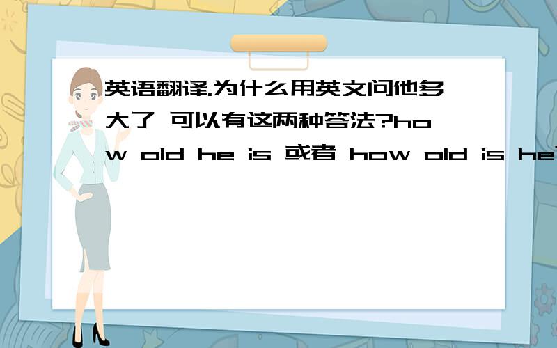 英语翻译.为什么用英文问他多大了 可以有这两种答法?how old he is 或者 how old is he?