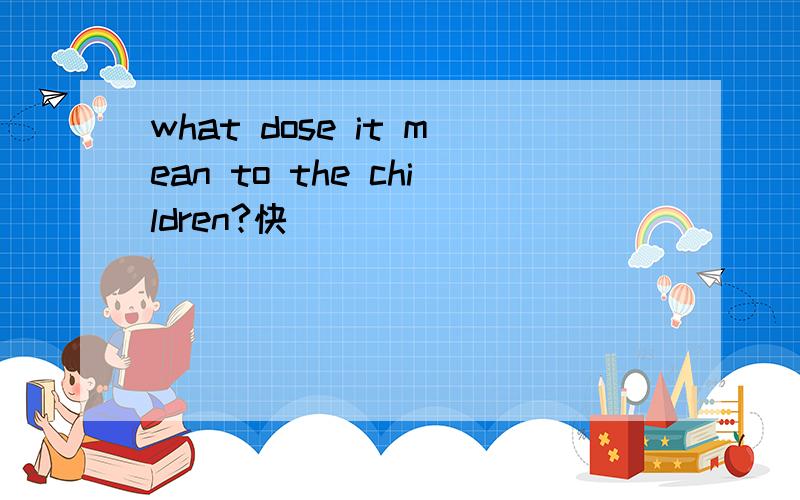 what dose it mean to the children?快