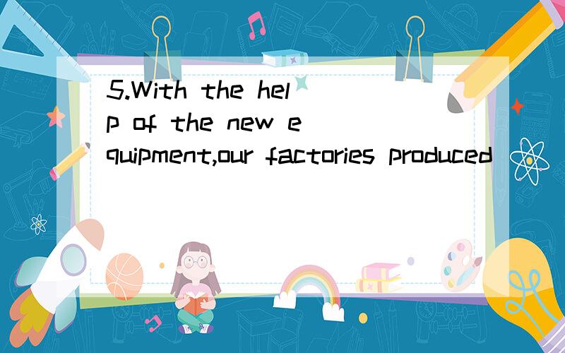 5.With the help of the new equipment,our factories produced ___ VCD players in 2000 as the year before.　　A.as many as twice B.twice more than C.as twice many D.twice as many