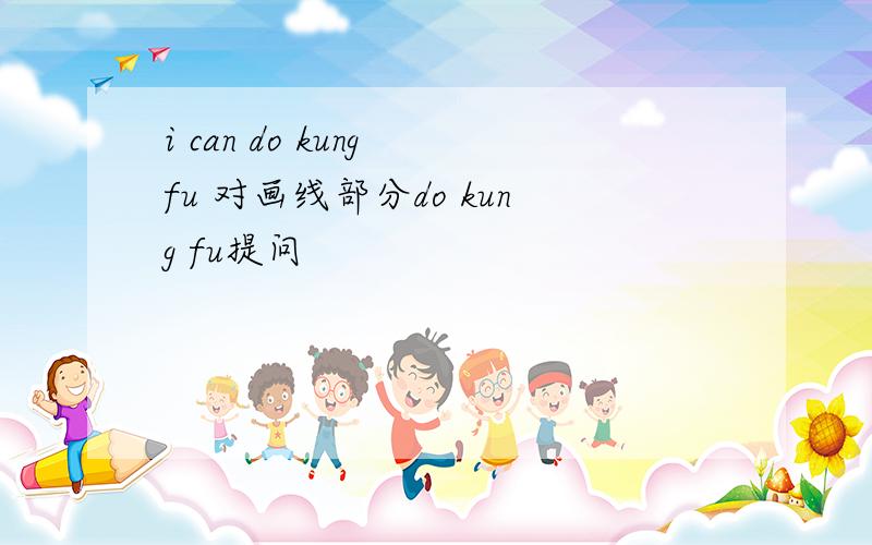 i can do kung fu 对画线部分do kung fu提问