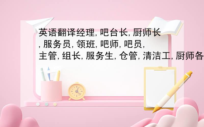 英语翻译经理,吧台长,厨师长,服务员,领班,吧师,吧员,主管,组长,服务生,仓管,清洁工,厨师各个类别的英文bar division 吧师这个翻译准吗?请问?好像是Barista这个吧~