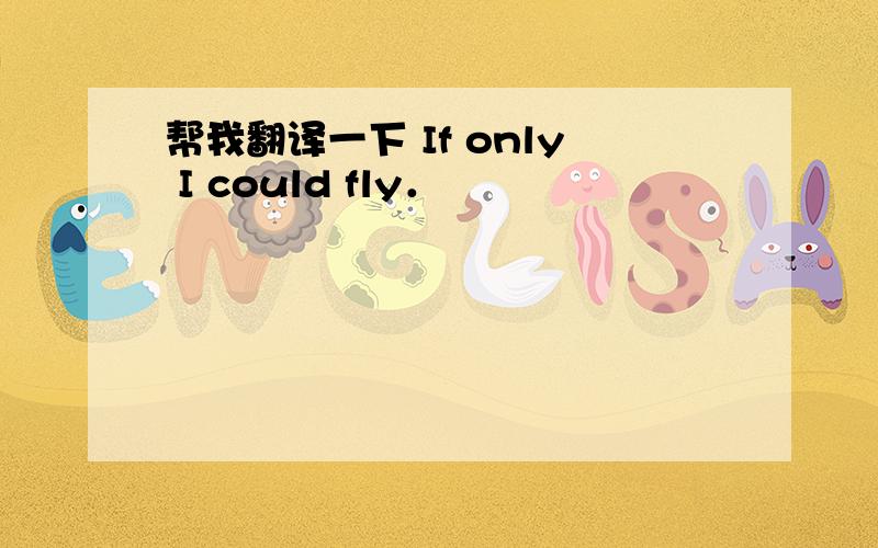 帮我翻译一下 If only I could fly．