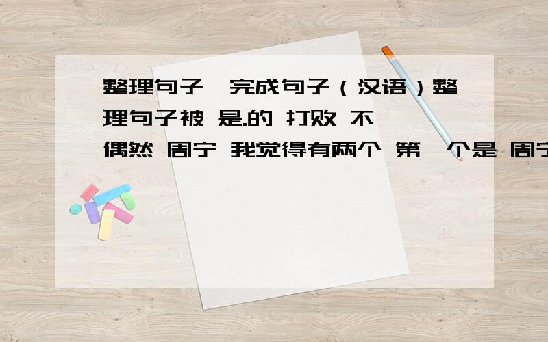 整理句子,完成句子（汉语）整理句子被 是.的 打败 不 偶然 周宁 我觉得有两个 第一个是 周宁被打败不是偶然的另一个是,周宁不是偶然被打败的完成句子蔬菜是否是“绿色”___________________