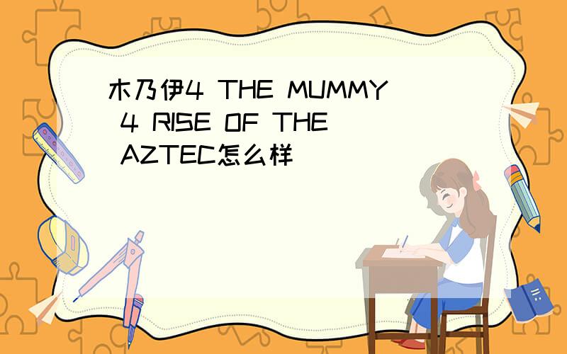 木乃伊4 THE MUMMY 4 RISE OF THE AZTEC怎么样