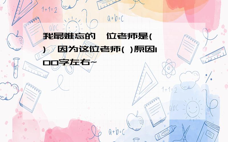 我最难忘的一位老师是(　　　),因为这位老师( )原因100字左右~