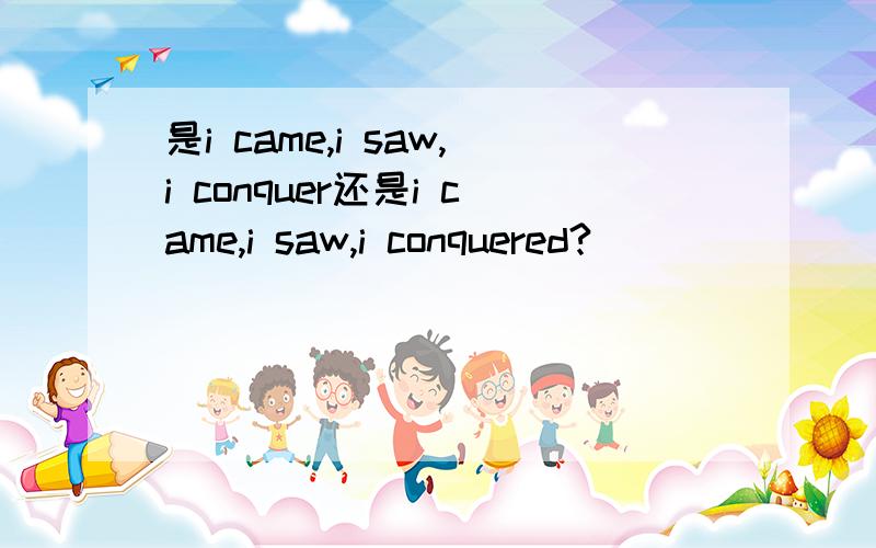 是i came,i saw,i conquer还是i came,i saw,i conquered?