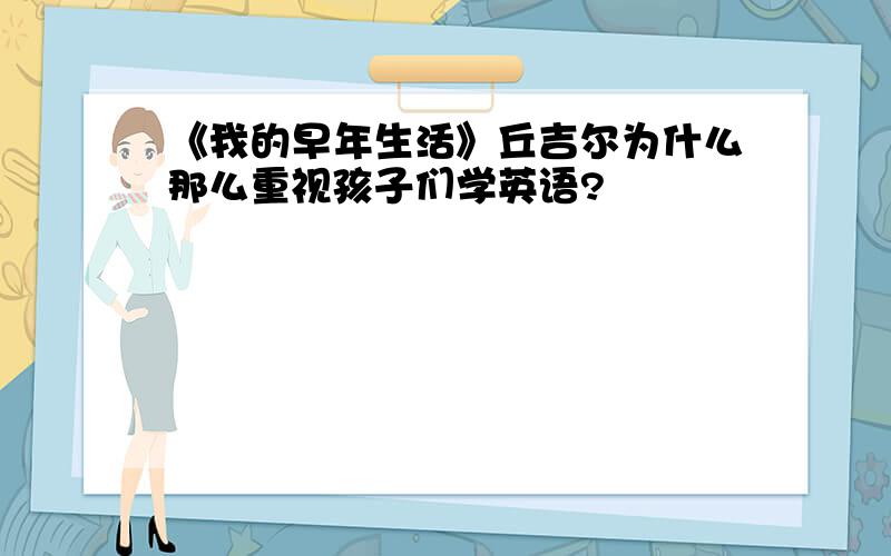 《我的早年生活》丘吉尔为什么那么重视孩子们学英语?