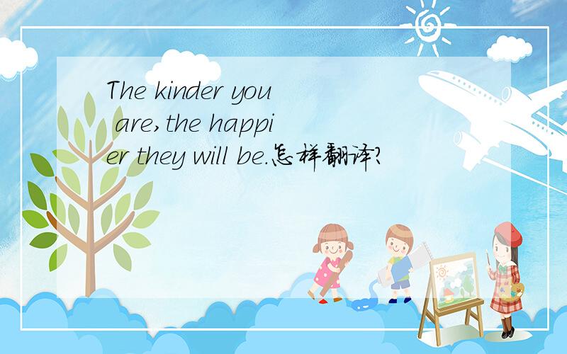 The kinder you are,the happier they will be.怎样翻译?