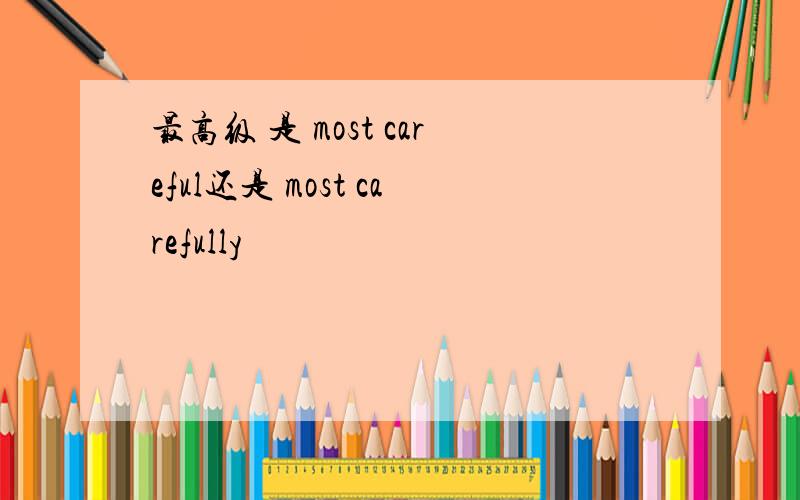 最高级 是 most careful还是 most carefully