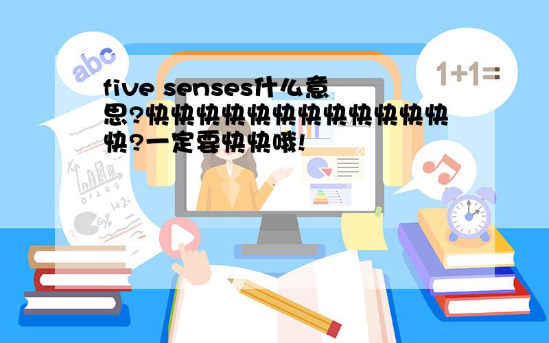 five senses什么意思?快快快快快快快快快快快快快?一定要快快哦!