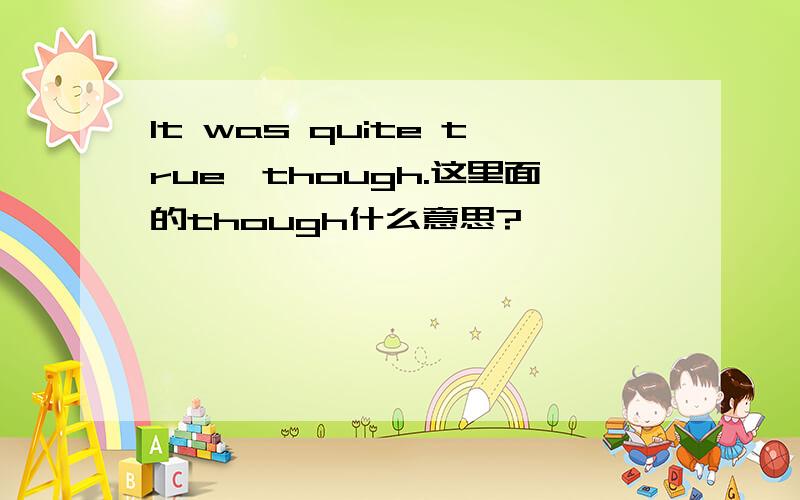 It was quite true,though.这里面的though什么意思?