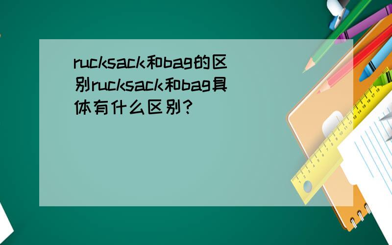 rucksack和bag的区别rucksack和bag具体有什么区别?