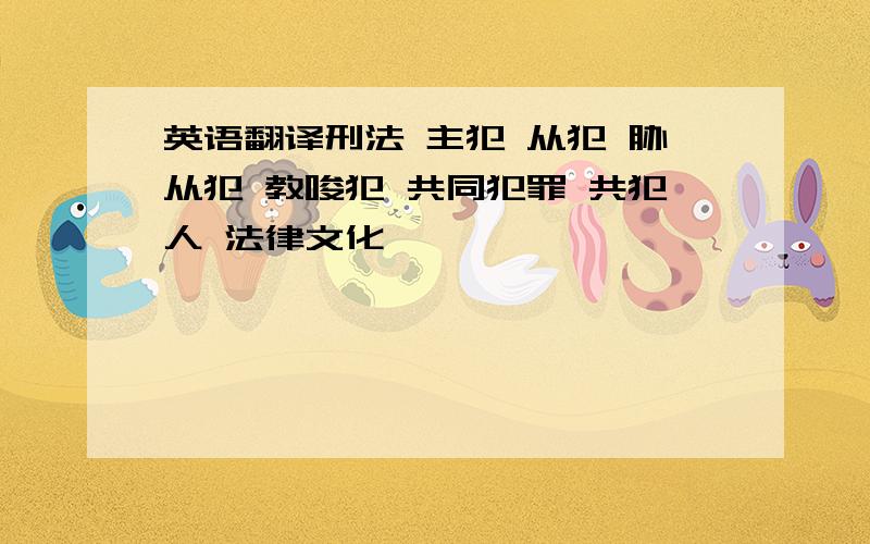 英语翻译刑法 主犯 从犯 胁从犯 教唆犯 共同犯罪 共犯人 法律文化