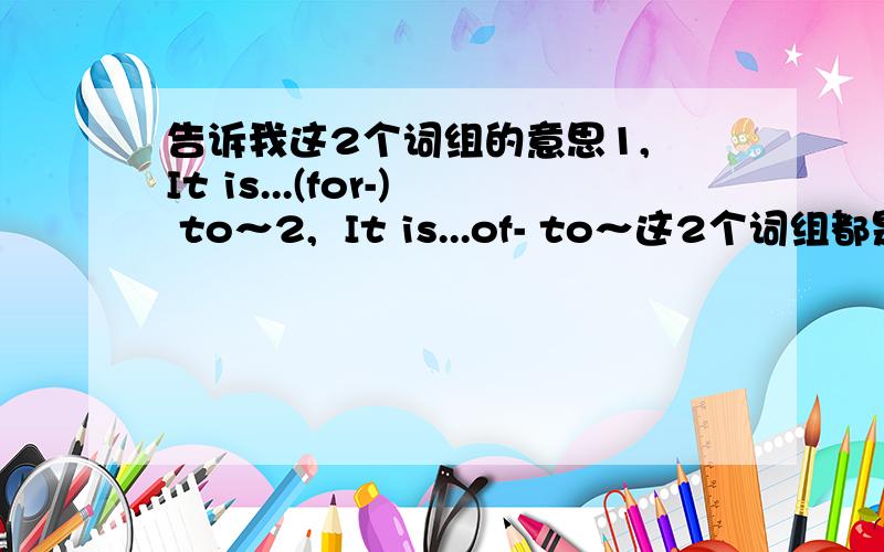 告诉我这2个词组的意思1, It is...(for-) to～2,  It is...of- to～这2个词组都是什么意思啊?