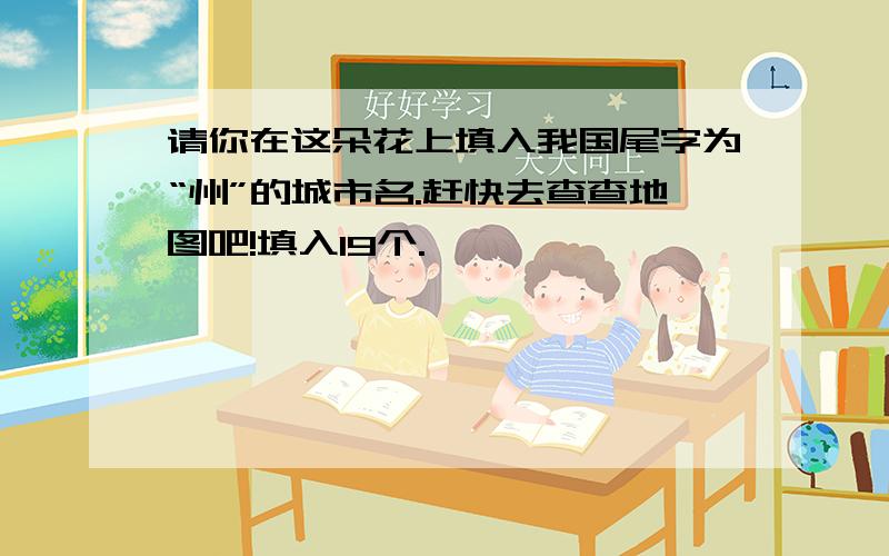 请你在这朵花上填入我国尾字为“州”的城市名.赶快去查查地图吧!填入19个.