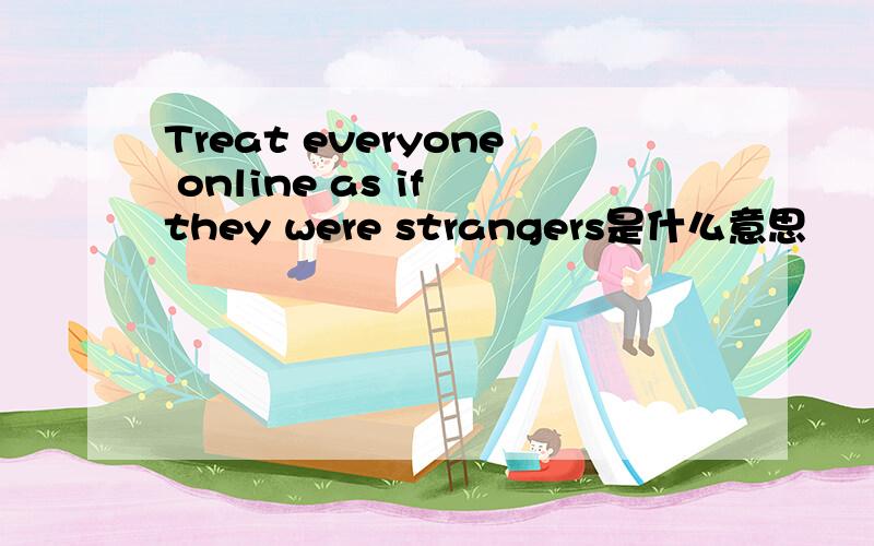 Treat everyone online as if they were strangers是什么意思