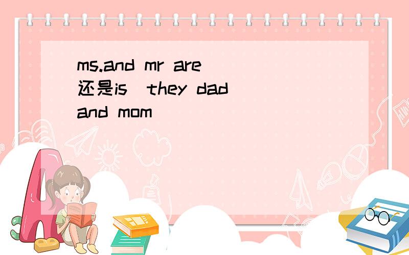 ms.and mr are(还是is)they dad and mom