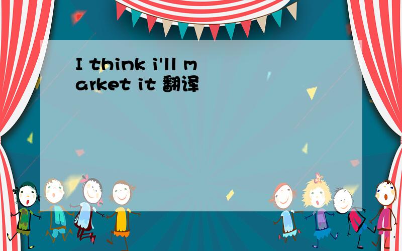 I think i'll market it 翻译