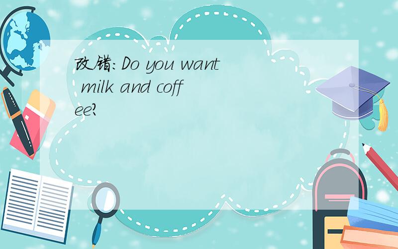 改错：Do you want milk and coffee?