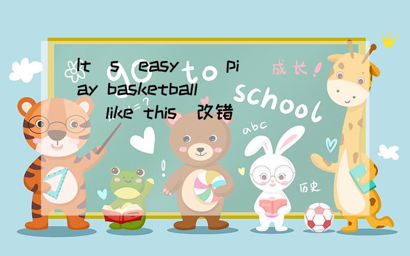It`s(easy) (piay basketball) (like this)改错