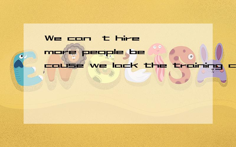 We can't hire more people because we lack the training capacity.training capacity 该怎么翻译,我一时找不出与之相匹配的中文翻译了.