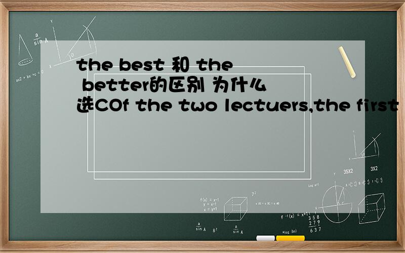the best 和 the better的区别 为什么选COf the two lectuers,the first was by far______,partly because the speaker had an extraordinary style.A the best B better C the better D much better