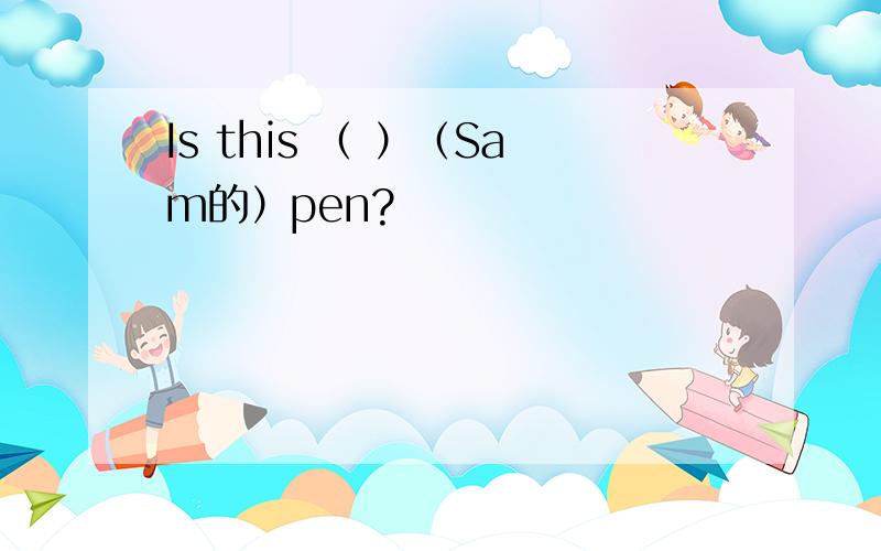 Is this （ ）（Sam的）pen?