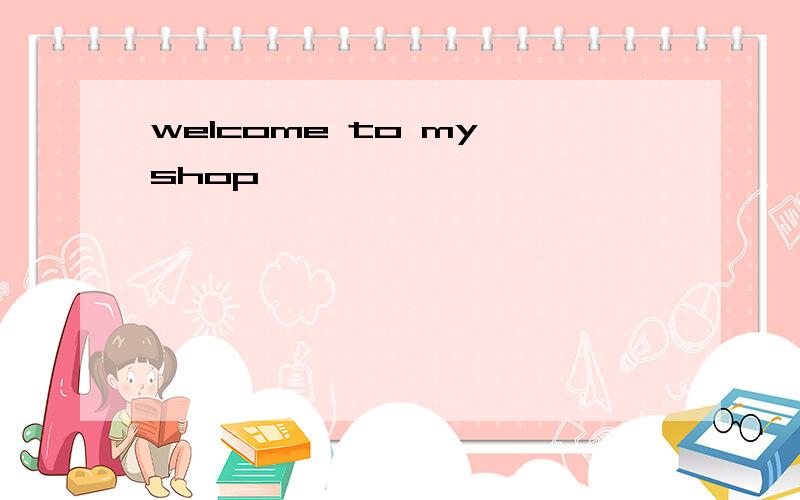 welcome to my shop